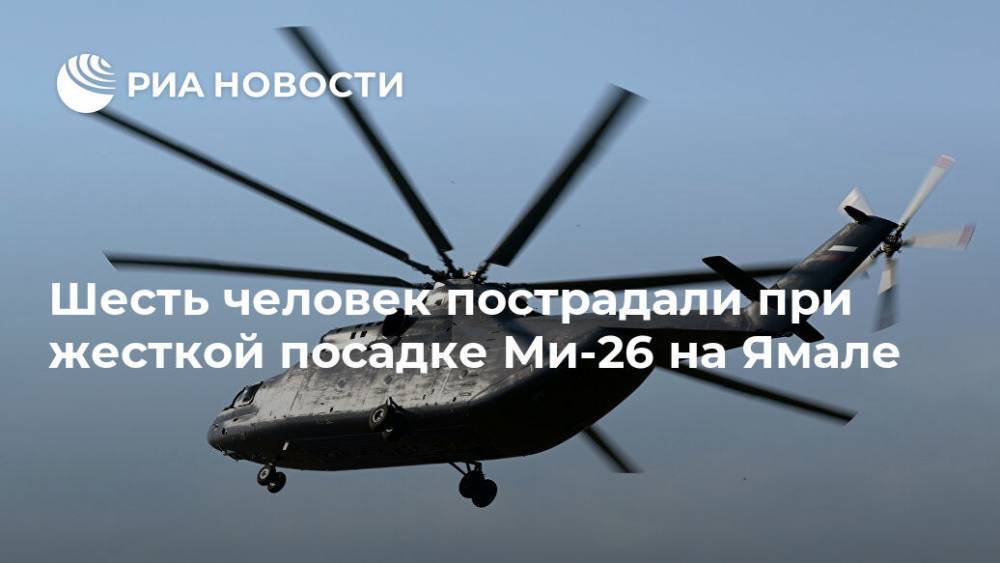 Шесть человек пострадали при жесткой посадке Ми-26 на Ямале - ria.ru - Россия - Франция - Ханты-Мансийск - Абакан - окр. Янао - Уральск