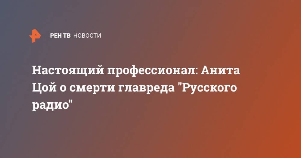 Анита Цой - Настоящий профессионал: Анита Цой о смерти главреда "Русского радио" - ren.tv - Россия