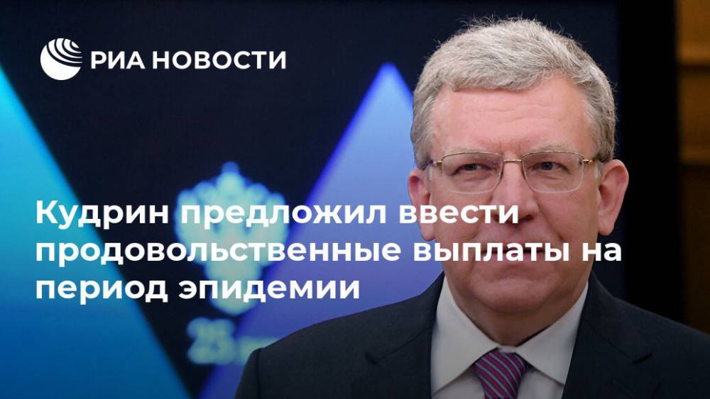 Алексей Кудрин - Кудрин предложил ввести продовольственные выплаты на период эпидемии - ria.ru - Россия - Петропавловск-Камчатский
