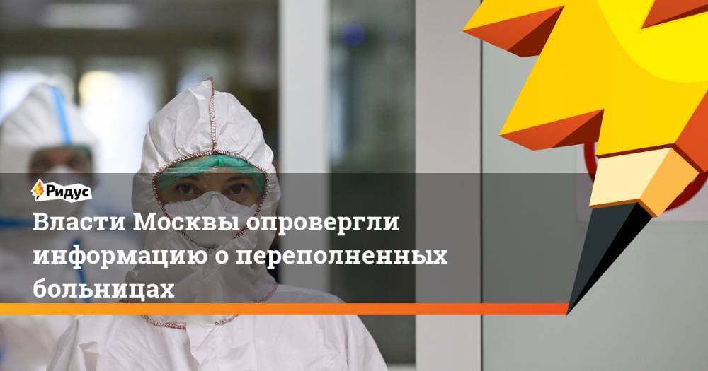 Власти Москвы опровергли информацию о переполненных больницах - ridus.ru - Москва