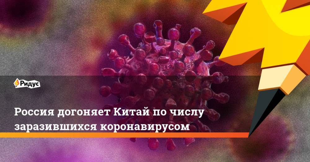 Россия догоняет Китай по числу заразившихся коронавирусом - ridus.ru - Москва - Россия - Китай - Санкт-Петербург - Московская обл. - Нижегородская обл. - респ. Дагестан - Мурманская обл.