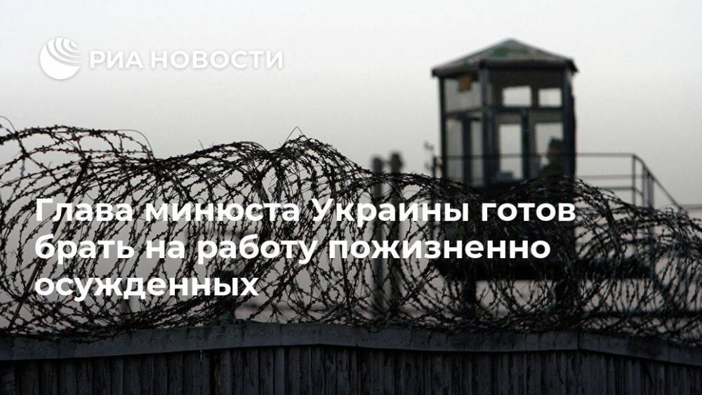 Денис Малюська - Глава минюста Украины готов брать на работу пожизненно осужденных - ria.ru - Украина - Киев