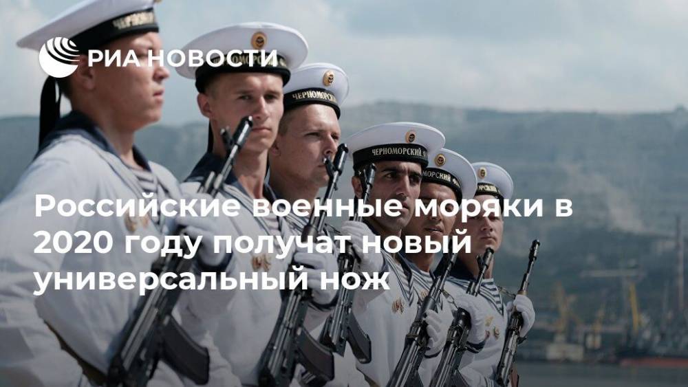Российские военные моряки в 2020 году получат новый универсальный нож - ria.ru - Москва - Россия
