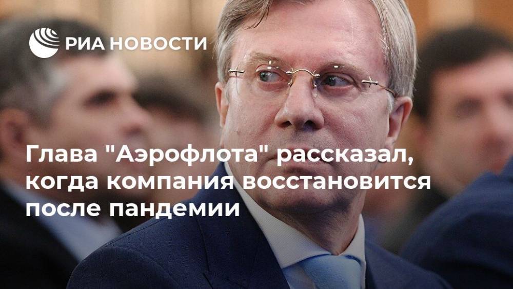 Глава "Аэрофлота" рассказал, когда компания восстановится после пандемии - ria.ru - Москва - Россия