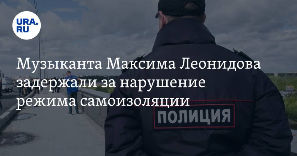 Максим Леонидов - Музыканта Максима Леонидова задержали за нарушение режима самоизоляции. ВИДЕО - ura.news - Санкт-Петербург