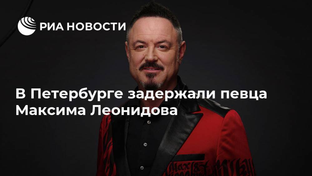 Максим Леонидов - В Петербурге задержали певца Максима Леонидова - ria.ru - Москва - Санкт-Петербург