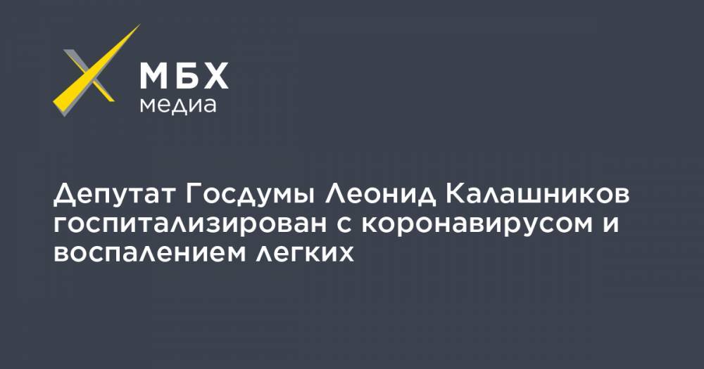 Леонид Калашников - Депутат Госдумы Леонид Калашников госпитализирован с коронавирусом и воспалением легких - mbk.news - Россия
