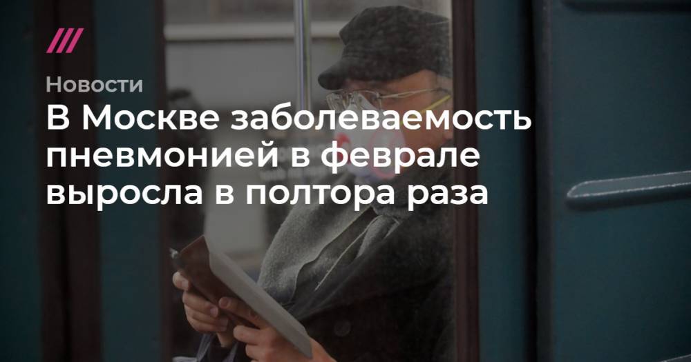 Сергей Киселев - Михаил Фаворов - В Москве заболеваемость пневмонией в феврале выросла в полтора раза - tvrain.ru - Москва - Россия