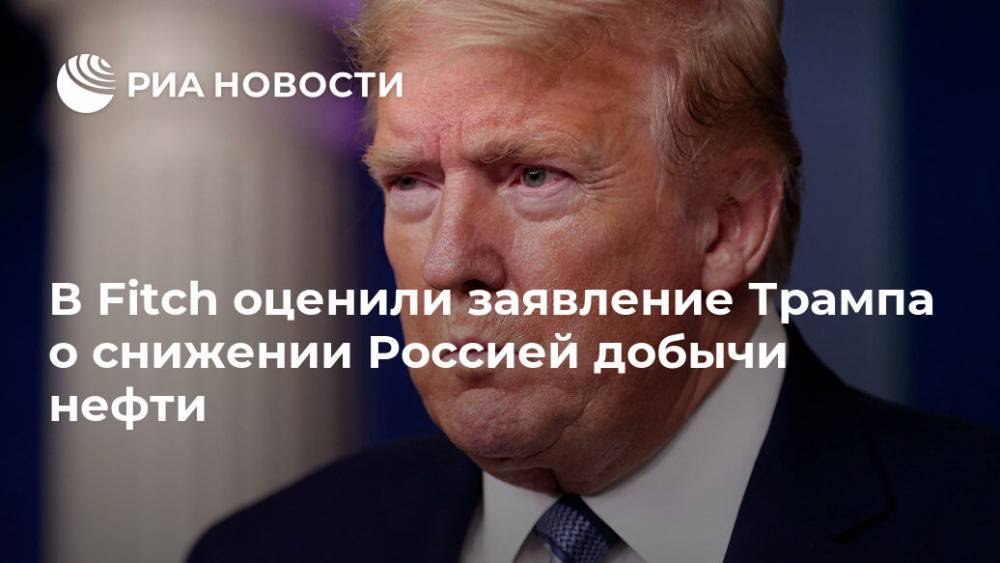 Дональд Трамп - Дмитрий Маринченко - В Fitch оценили заявление Трампа о снижении Россией добычи нефти - ria.ru - Москва - Россия - США - Саудовская Аравия