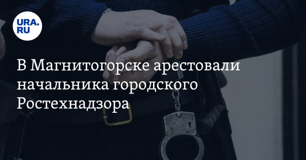 В Магнитогорске арестовали начальника городского Ростехнадзора - ura.news - Россия - Магнитогорск