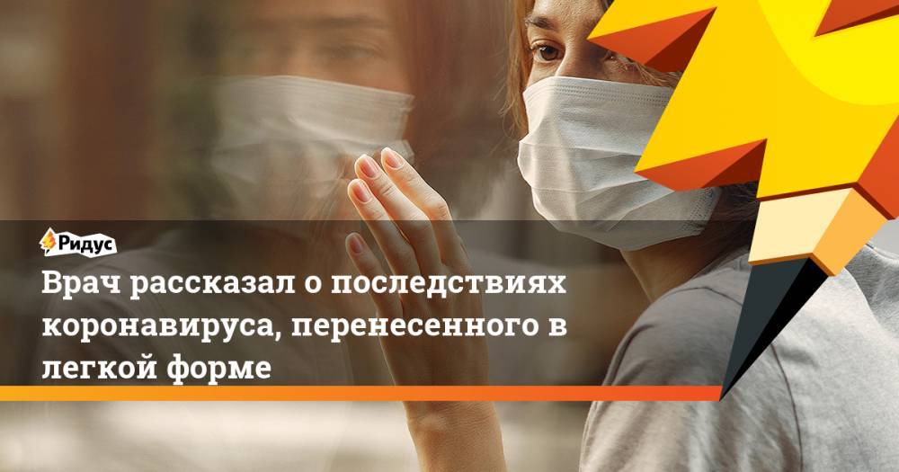 Врач рассказал о последствиях коронавируса, перенесенного в легкой форме - ridus.ru - Москва - Свердловская обл.