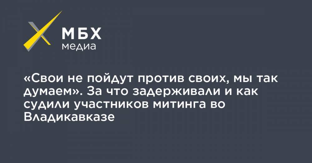 Вячеслав Битаров - Вадим Чельдиев - «Свои не пойдут против своих, мы так думаем». За что задерживали и как судили участников митинга во Владикавказе - mbk.news - Владикавказ