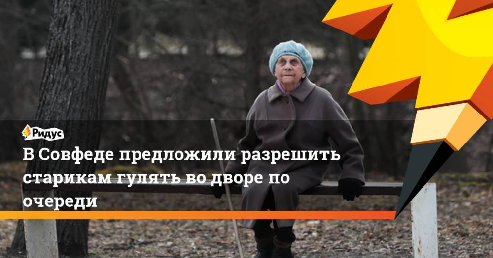Валерий Рязанский - В Совфеде предложили разрешить старикам гулять во дворе по очереди - ridus.ru - Москва