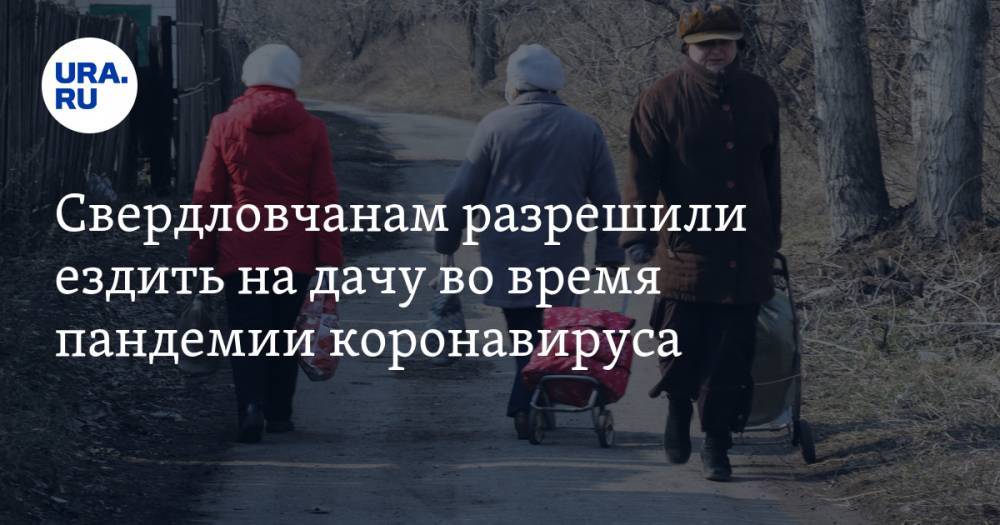 Евгений Куйвашев - Свердловчанам разрешили ездить на дачу во время пандемии коронавируса - ura.news - Екатеринбург - Свердловская обл.
