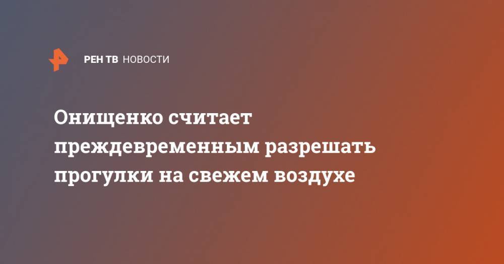 Геннадий Онищенко - Ирина Киркора - Онищенко считает преждевременным разрешать прогулки на свежем воздухе - ren.tv - Россия