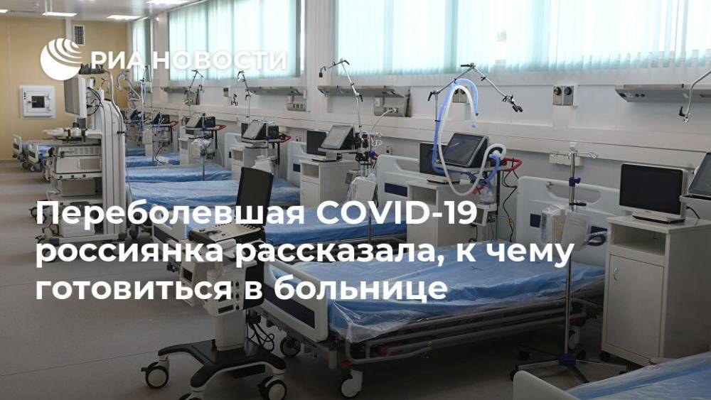Переболевшая COVID-19 россиянка рассказала, к чему готовиться в больнице - ria.ru - Москва - Россия