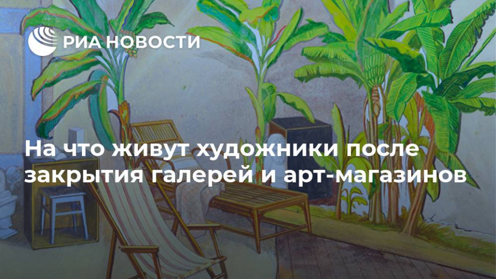 На что живут художники после закрытия галерей и арт-магазинов - ria.ru - Москва