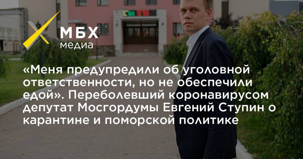 Евгений Ступин - «Меня предупредили об уголовной ответственности, но не обеспечили едой». Переболевший коронавирусом депутат Мосгордумы Евгений Ступин о карантине и поморской политике - mbk.news - Москва - Архангельская обл.