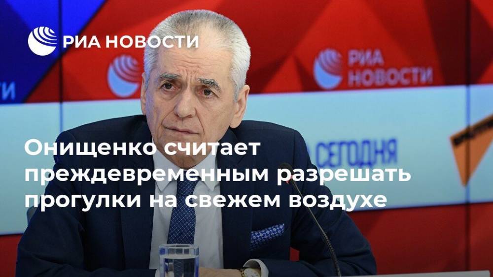 Геннадий Онищенко - Валерий Рязанский - Ирина Киркора - Онищенко считает преждевременным разрешать прогулки на свежем воздухе - ria.ru - Москва - Россия