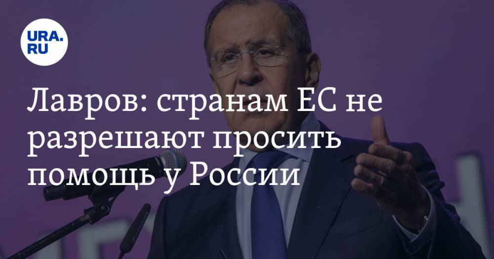 Сергей Лавров - Лавров: странам ЕС не разрешают просить помощь у России - ura.news - Россия