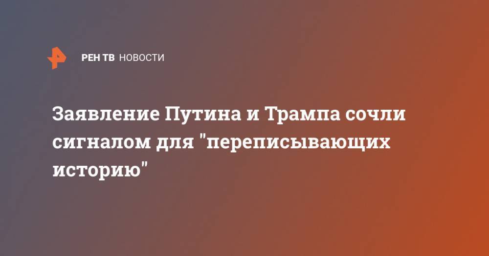 Дональд Трамп - Владимир Путин - Константин Косачев - Заявление Путина и Трампа сочли сигналом для "переписывающих историю" - ren.tv - Россия - США