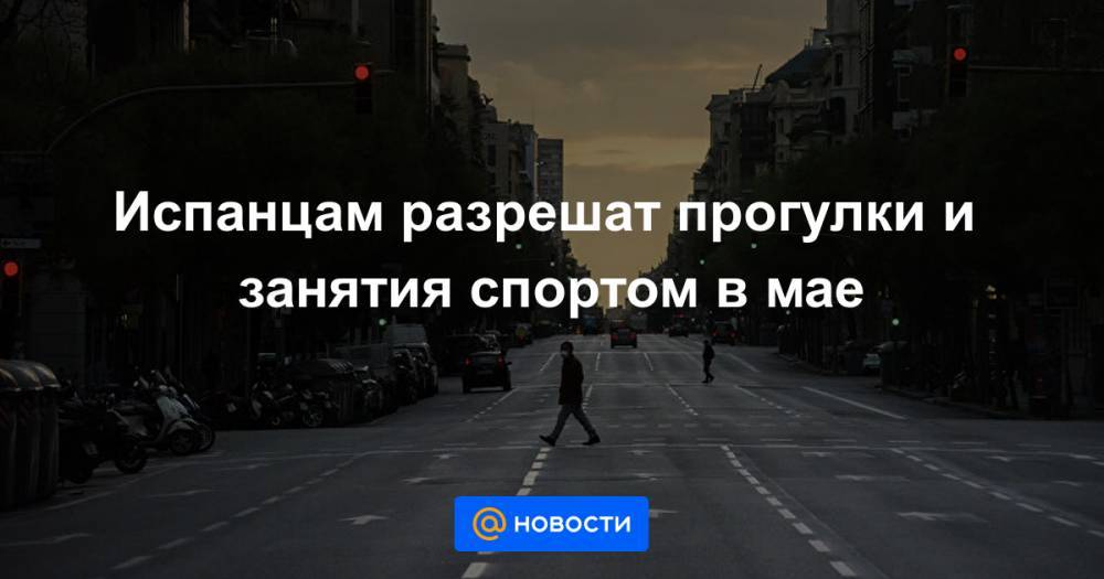 Испанцам разрешат прогулки и занятия спортом в мае - news.mail.ru - Испания