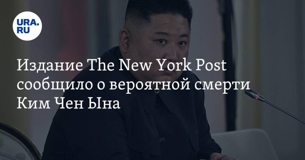 Ким Ченын - Издание The New York Post сообщило о вероятной смерти Ким Чен Ына - ura.news - США - КНДР - New York - New York
