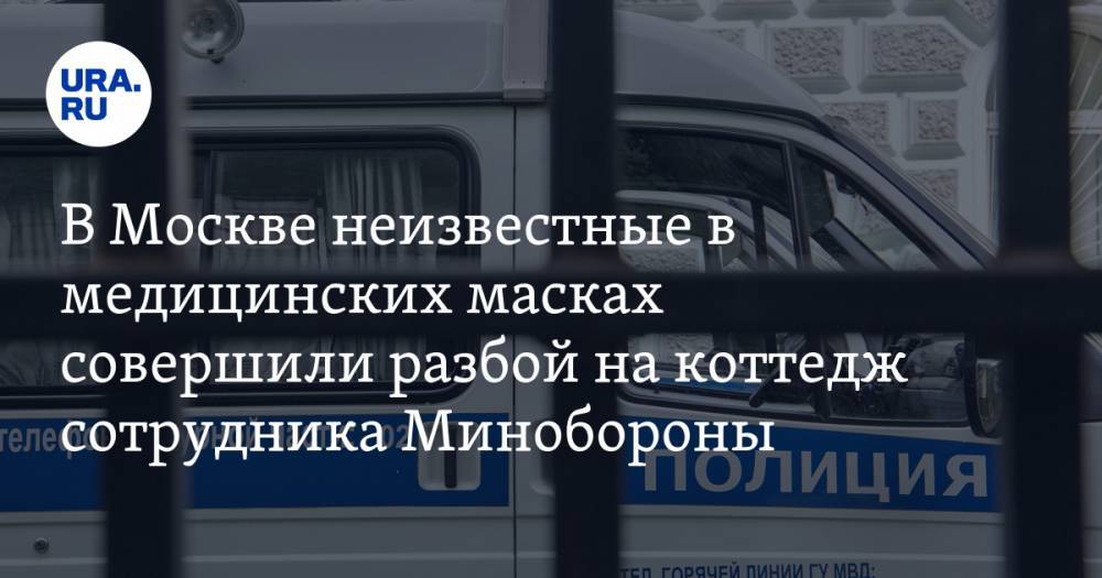 В Москве неизвестные в медицинских масках совершили разбой на коттедж сотрудника Минобороны - ura.news - Москва - Россия