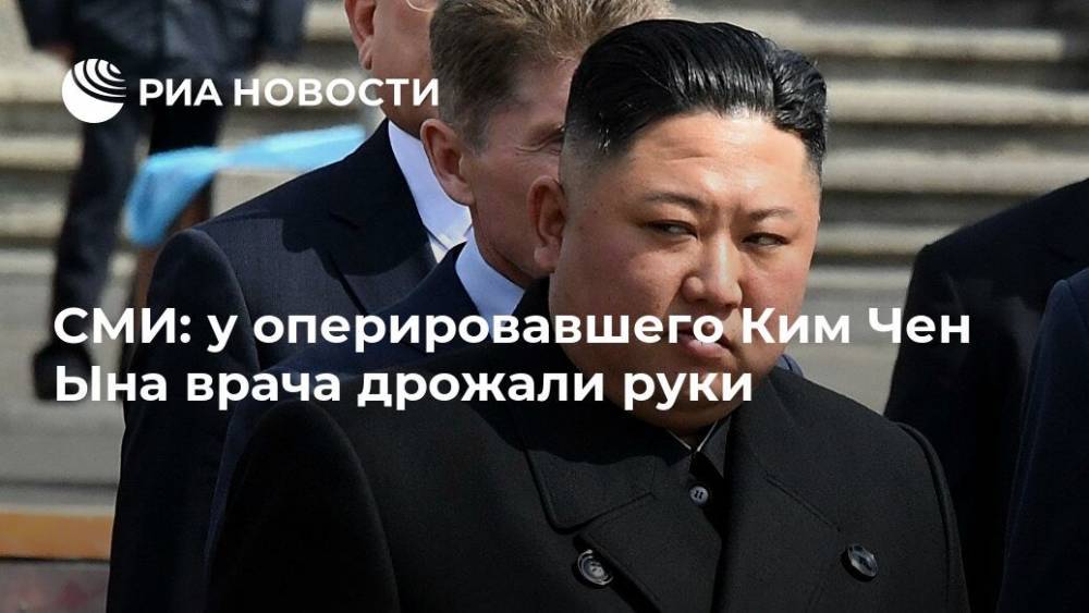 Ким Ченын - Ким Чен Ын - СМИ: у оперировавшего Ким Чен Ына врача дрожали руки - ria.ru - Южная Корея - КНДР - Токио - Япония