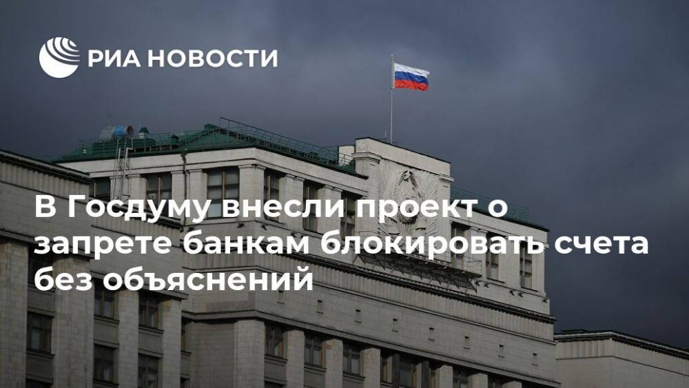В Госдуму внесли проект о запрете банкам блокировать счета без объяснений - ria.ru - Москва - Россия
