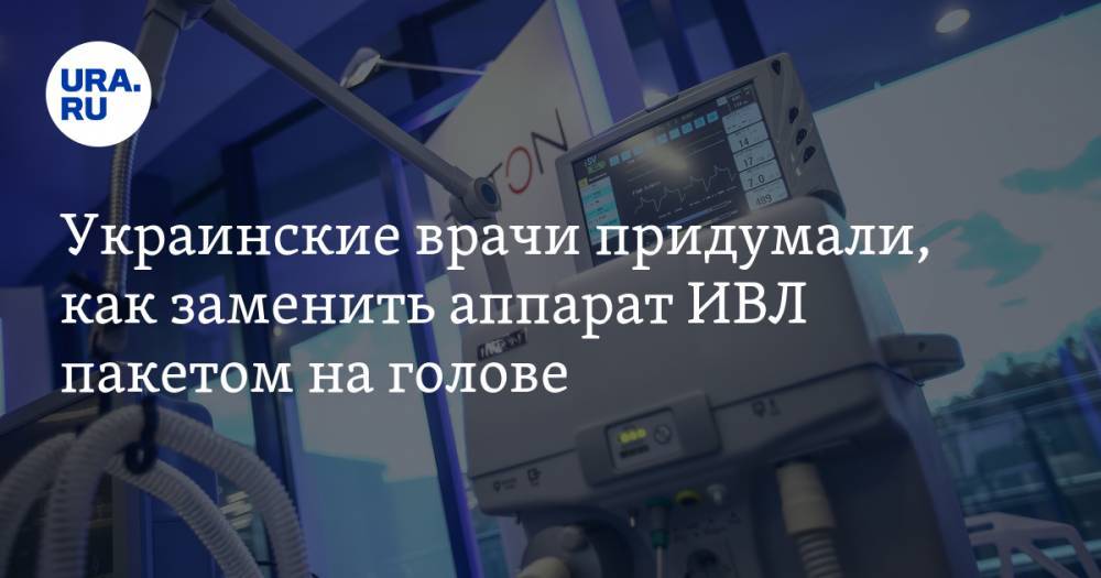 Украинские врачи придумали, как заменить аппарат ИВЛ пакетом на голове. ВИДЕО - ura.news - Екатеринбург - Тернопольская обл.