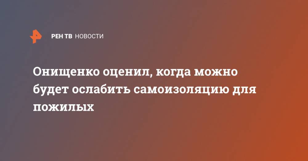 Геннадий Онищенко - Онищенко оценил, когда можно будет ослабить самоизоляцию для пожилых - ren.tv - Россия