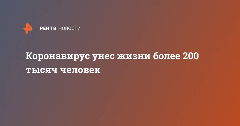 Джонс Хопкинс - Коронавирус унес жизни более 200 тысяч человек - ren.tv - Россия - США - Италия - Испания