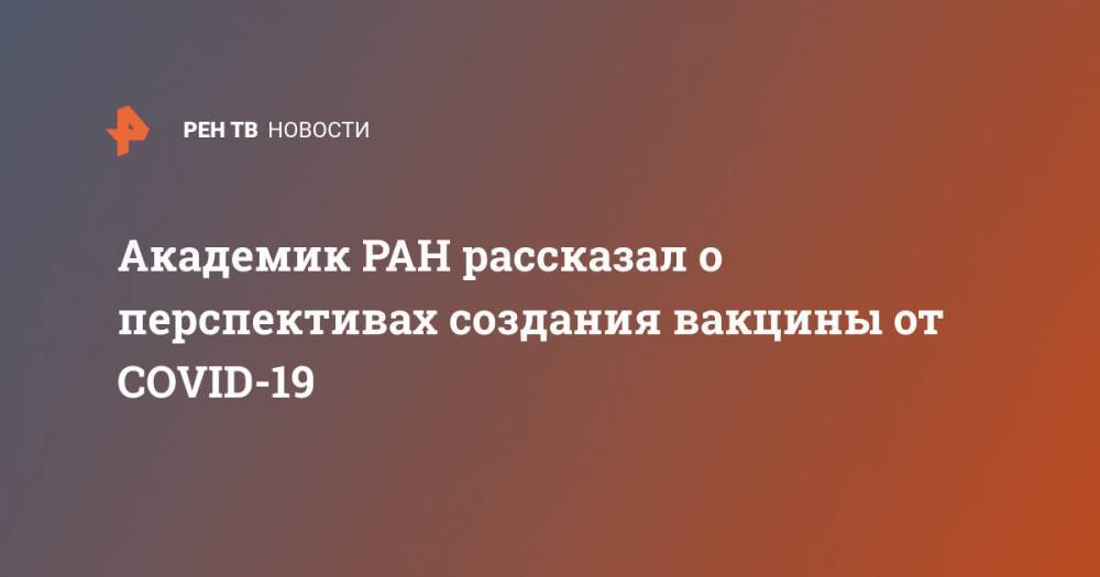 Академик РАН рассказал о перспективах создания вакцины от COVID-19 - ren.tv - Россия