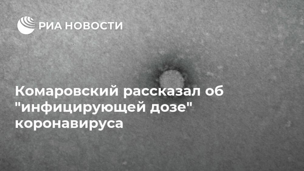 Евгений Комаровский - Комаровский рассказал об "инфицирующей дозе" коронавируса - ria.ru - Москва