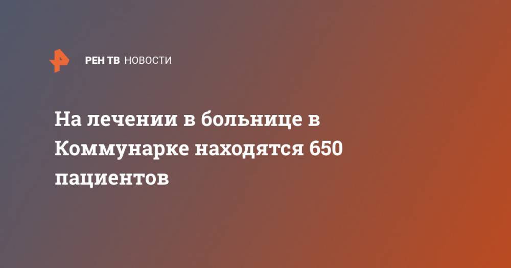 Денис Проценко - На лечении в больнице в Коммунарке находятся 650 пациентов - ren.tv - Россия