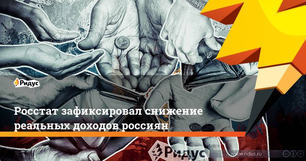 Росстат зафиксировал снижение реальных доходов россиян - ridus.ru
