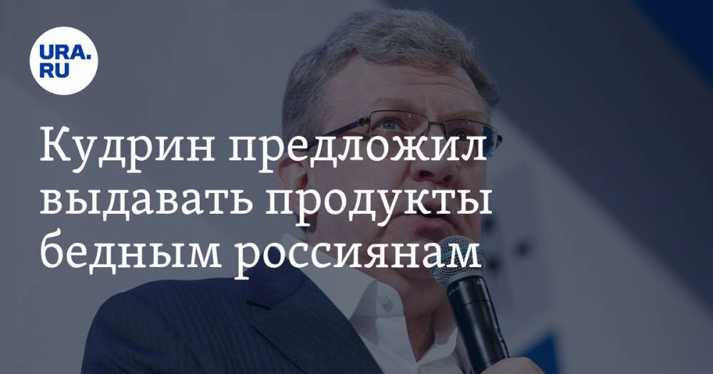 Алексей Кудрин - Кудрин предложил выдавать продукты бедным россиянам - ura.news - Россия