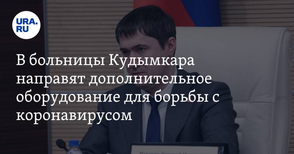 Дмитрий Махонин - В больницы Кудымкара направят дополнительное оборудование для борьбы с коронавирусом - ura.news - Пермский край