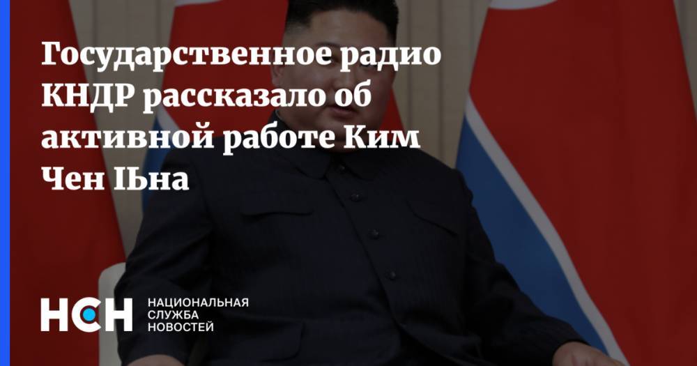 Ким Ченын - Ким Ирсен - Государственное радио КНДР рассказало об активной работе Ким Чен Ына - nsn.fm - КНДР