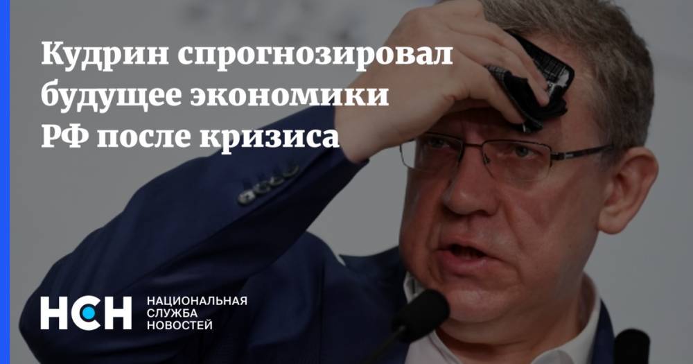 Максим Орешкин - Алексей Кудрин - Кудрин спрогнозировал будущее экономики РФ после кризиса - nsn.fm - Россия