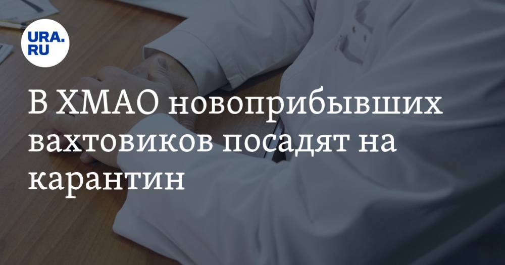 Наталья Комарова - В ХМАО новоприбывших вахтовиков посадят на карантин - ura.news - Югра