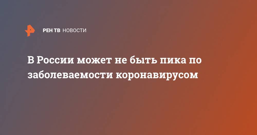 Анна Попова - В России может не быть пика по заболеваемости коронавирусом - ren.tv - Россия