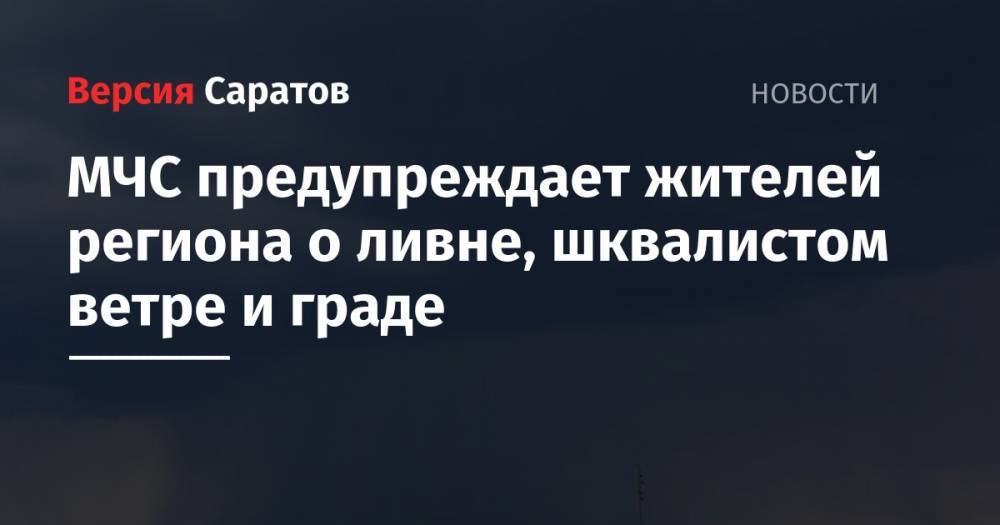 МЧС предупреждает жителей региона о ливне, шквалистом ветре и граде - nversia.ru - Саратовская обл. - Саратов