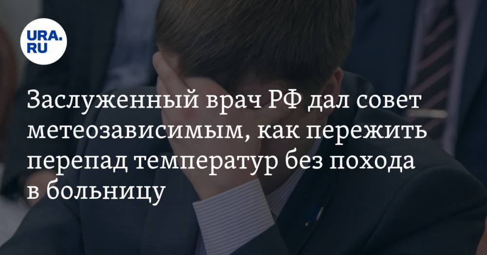 Заслуженный врач РФ дал совет метеозависимым, как пережить перепад температур без похода в больницу - ura.news - Россия