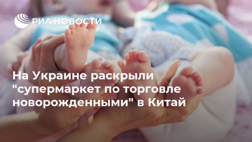 Антон Геращенко - На Украине раскрыли "супермаркет по торговле новорожденными" в Китай - ria.ru - Москва - Китай - Украина