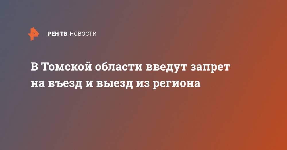 В Томской области ввели запрет на въезд и выезд - ren.tv - Россия - Томск - Томская обл.