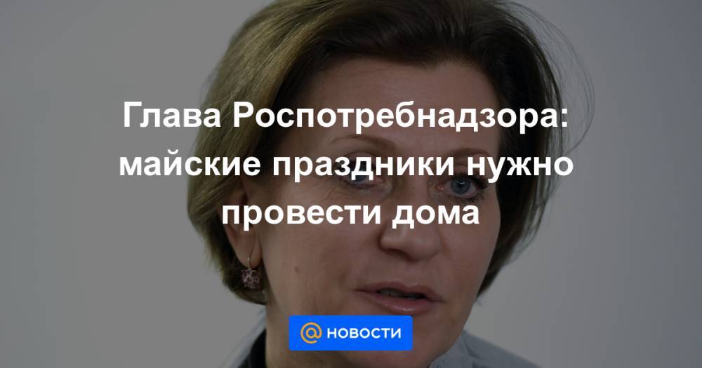 Владимир Соловьев - Глава Роспотребнадзора: майские праздники нужно провести дома - news.mail.ru - Москва
