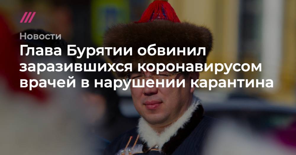 Глава Бурятии обвинил заразившихся коронавирусом врачей в нарушении карантина - tvrain.ru - Краснодарский край - респ.Бурятия