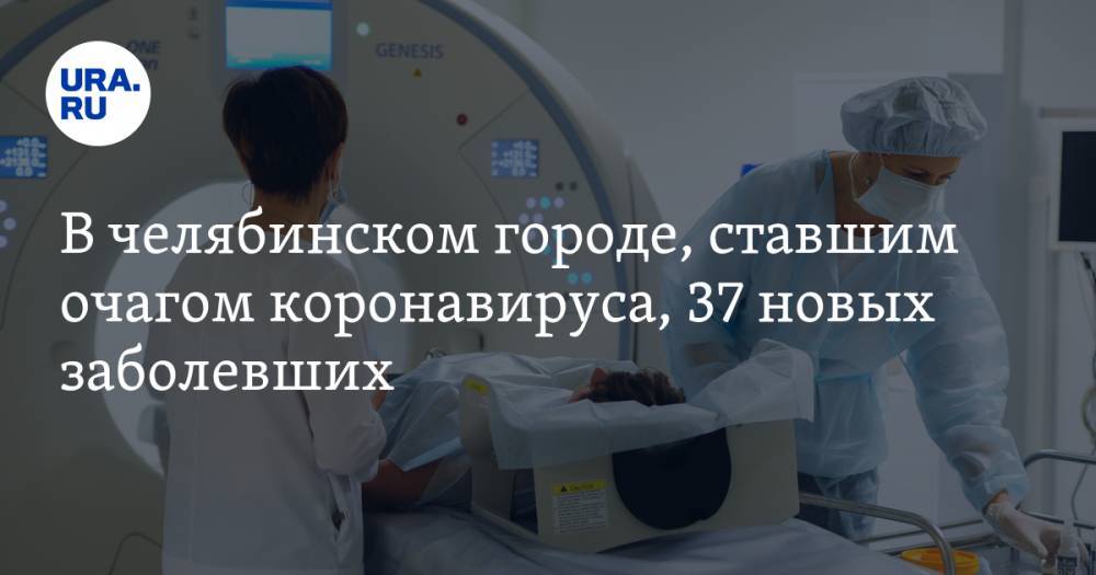 В челябинском городе, ставшим очагом коронавируса, 37 новых заболевших. В их числе — младенец - ura.news - Челябинская обл.
